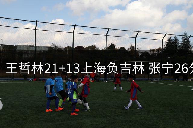 王哲林21+13上海负吉林 张宁26分山西大胜同曦